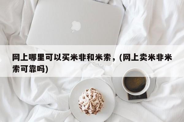 米非米索购买微信网上哪里可以买米非和米索，(网上卖米非米索可靠吗)