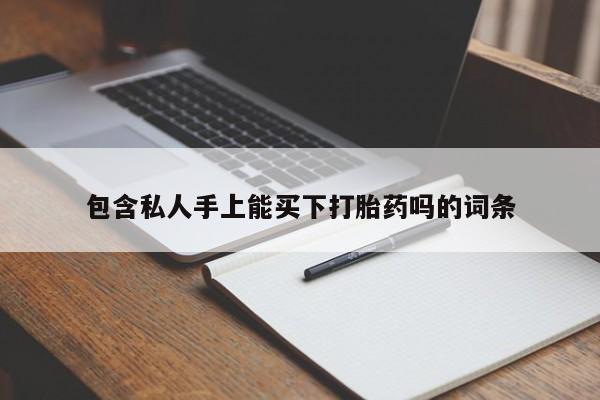 米非米索购买微信包含私人手上能买下打胎药吗的词条