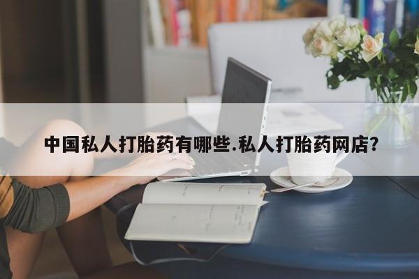 米非米索购买微信中国私人打胎药有哪些.私人打胎药网店？