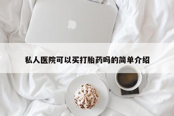 米非米索购买微信私人医院可以买打胎药吗的简单介绍