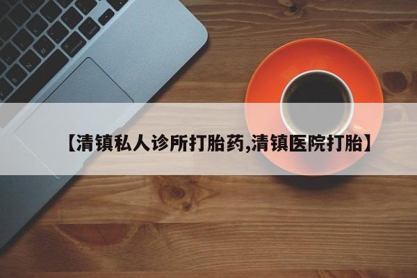 米非米索购买微信【清镇私人诊所打胎药,清镇医院打胎】