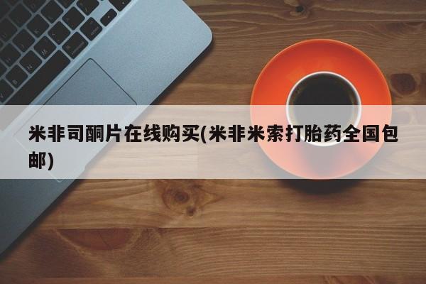 米非米索购买微信米非司酮片在线购买(米非米索打胎药全国包邮)