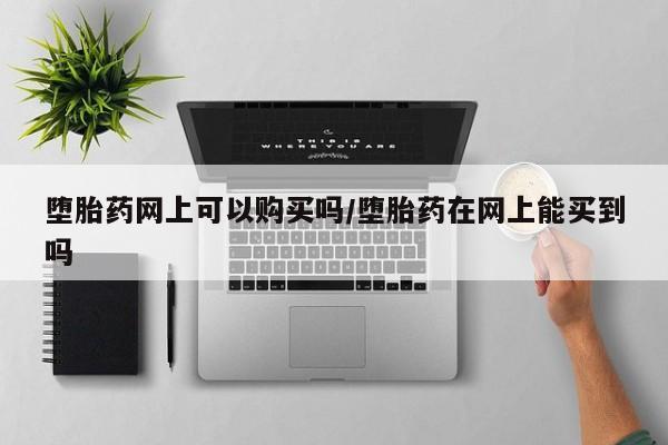 米非米索购买微信堕胎药网上可以购买吗/堕胎药在网上能买到吗