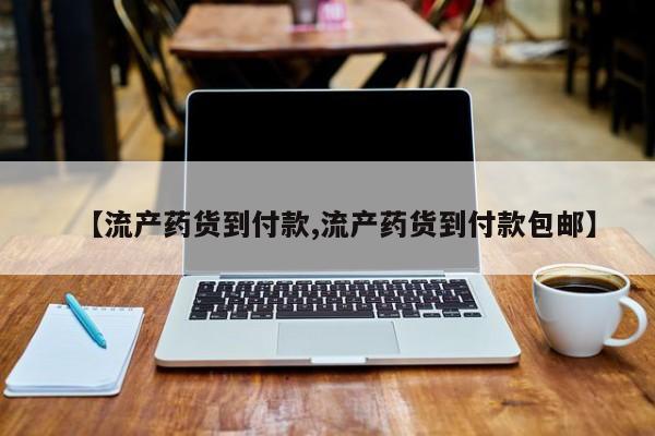 米非米索购买微信【流产药货到付款,流产药货到付款包邮】