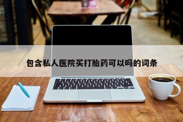 米非米索购买微信包含私人医院买打胎药可以吗的词条