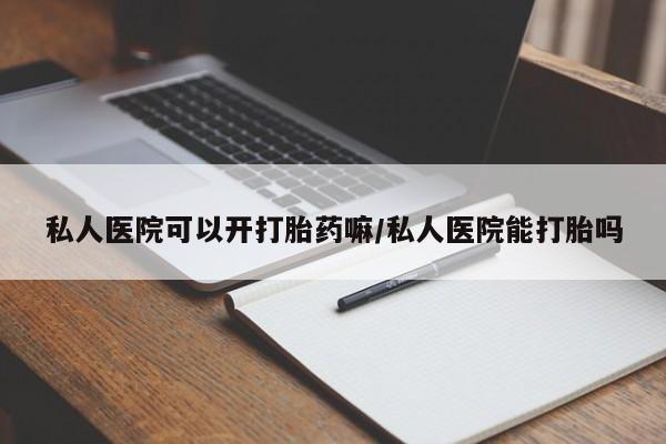 米非米索购买微信私人医院可以开打胎药嘛/私人医院能打胎吗