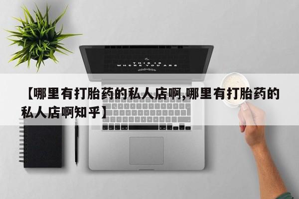 米非米索购买微信【哪里有打胎药的私人店啊,哪里有打胎药的私人店啊知乎】
