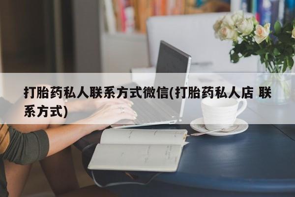 米非米索购买微信打胎药私人联系方式微信(打胎药私人店 联系方式)