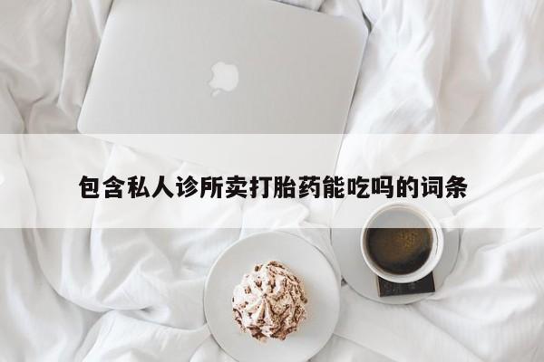 米非米索购买微信包含私人诊所卖打胎药能吃吗的词条