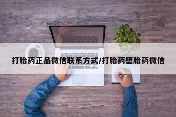 米非米索购买微信打胎药正品微信联系方式/打胎药堕胎药微信
