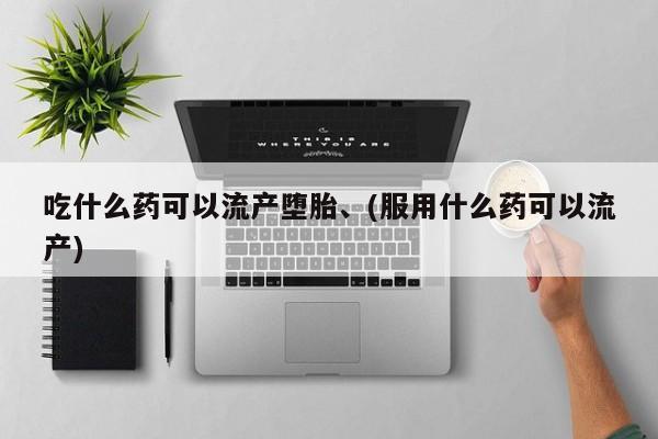 米非米索购买微信吃什么药可以流产堕胎、(服用什么药可以流产)