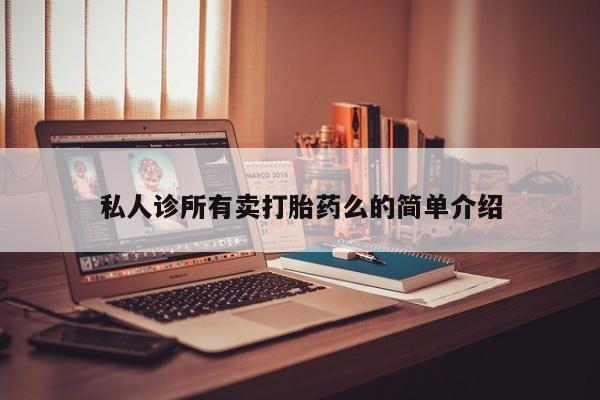 米非米索购买微信私人诊所有卖打胎药么的简单介绍