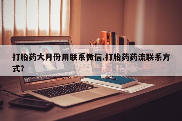 米非米索购买微信打胎药大月份用联系微信.打胎药药流联系方式？