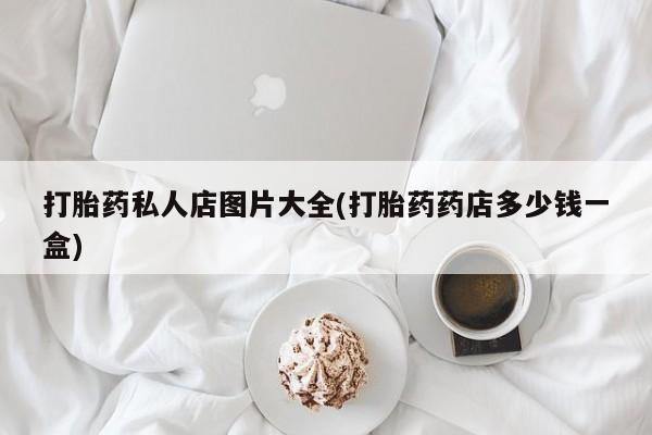 米非米索购买微信打胎药私人店图片大全(打胎药药店多少钱一盒)